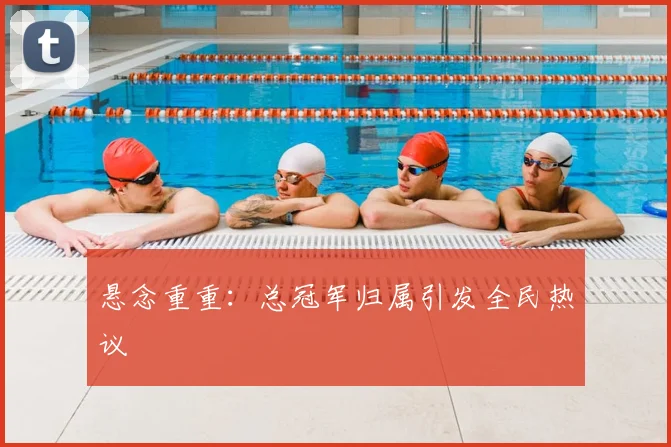 悬念重重：总冠军归属引发全民热议