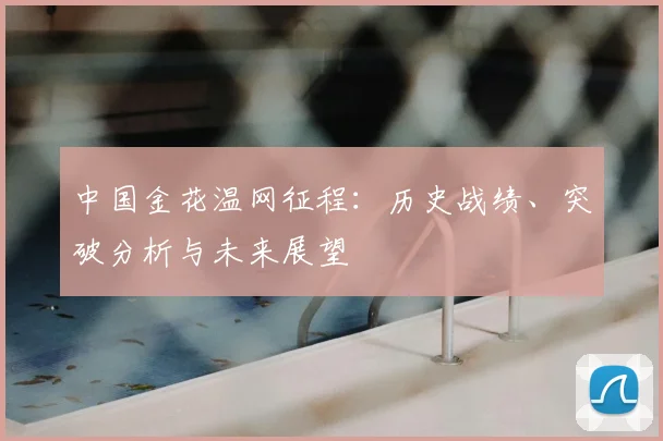 中国金花温网征程：历史战绩、突破分析与未来展望