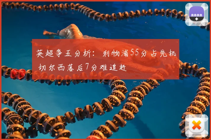 英超争五分析:利物浦55分占先机 切尔西落后7分难追赶