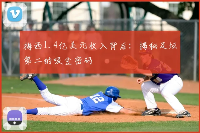 梅西1.4亿美元收入背后：揭秘足坛第二的吸金密码
