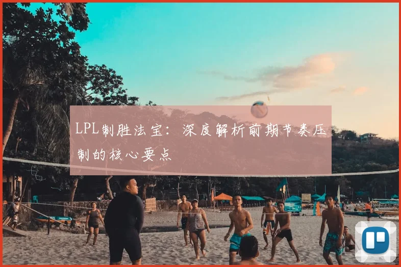 LPL制胜法宝：深度解析前期节奏压制的核心要点