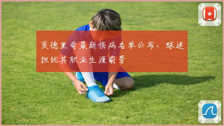 莫德里奇最新伤病名单公布，球迷担忧其职业生涯前景