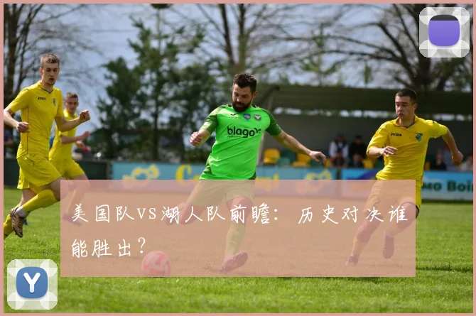 美国队vs湖人队前瞻：历史对决谁能胜出？