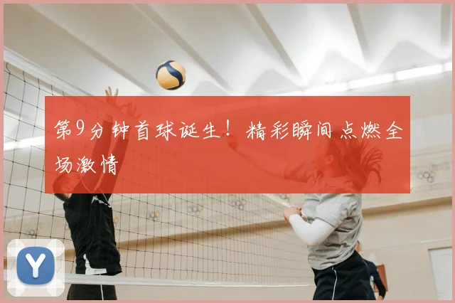 第9分钟首球诞生！精彩瞬间点燃全场激情