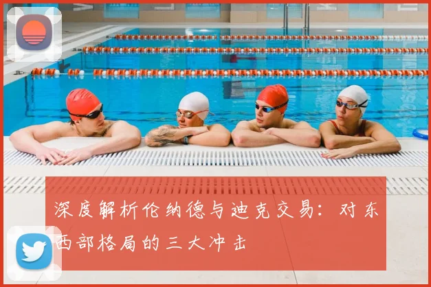 深度解析伦纳德与迪克交易：对东西部格局的三大冲击