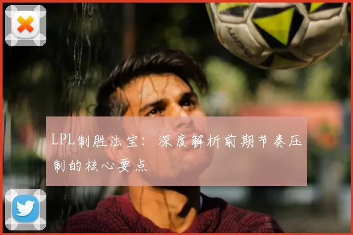 LPL制胜法宝:深度解析前期节奏压制的核心要点