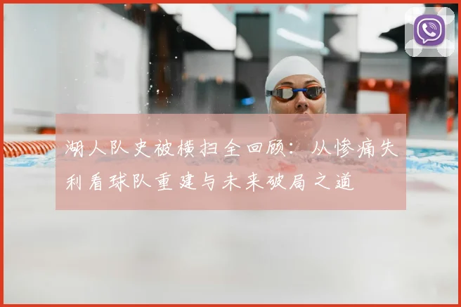 湖人队史被横扫全回顾：从惨痛失利看球队重建与未来破局之道