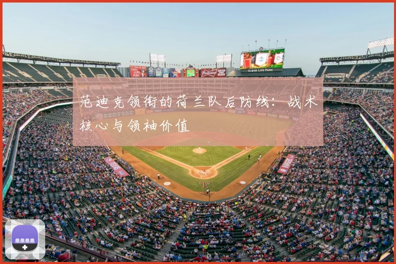 范迪克领衔的荷兰队后防线：战术核心与领袖价值