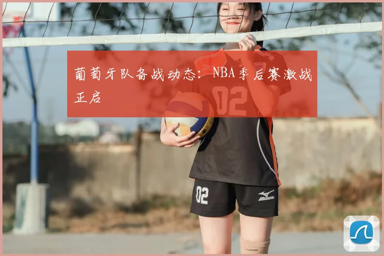 葡萄牙队备战动态：NBA季后赛激战正启
