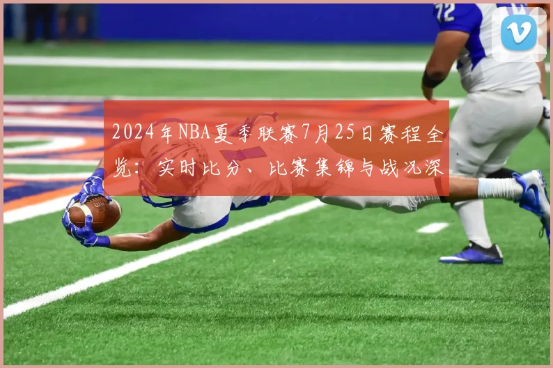 2024年NBA夏季联赛7月25日赛程全览:实时比分、比赛集锦与战况深度解析