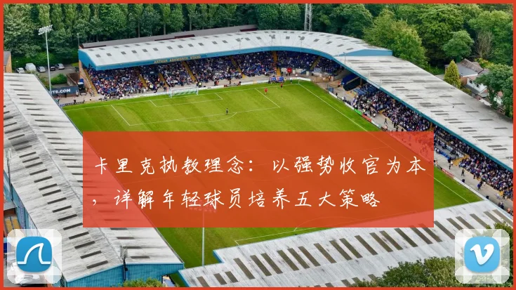 卡里克执教理念:以强势收官为本,详解年轻球员培养五大策略