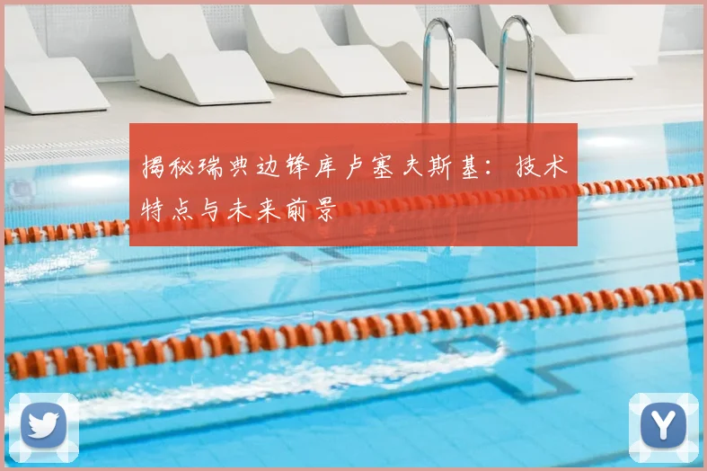 揭秘瑞典边锋库卢塞夫斯基：技术特点与未来前景