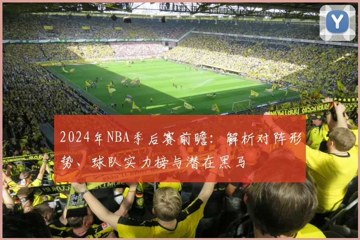 2024年NBA季后赛前瞻：解析对阵形势、球队实力榜与潜在黑马