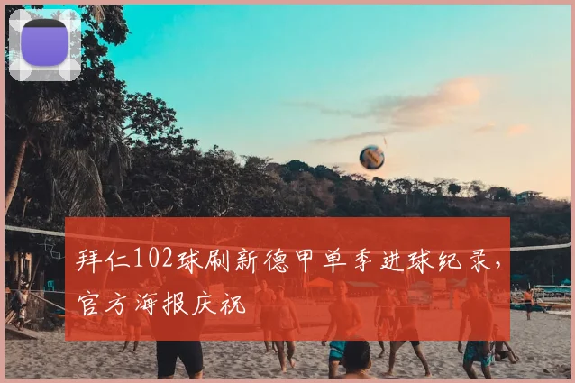 拜仁102球刷新德甲单季进球纪录，官方海报庆祝