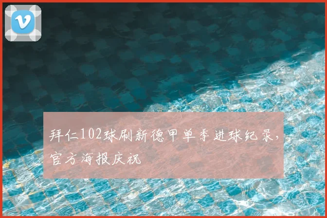 拜仁102球刷新德甲单季进球纪录，官方海报庆祝