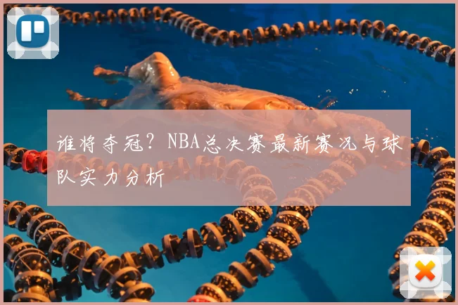 谁将夺冠？NBA总决赛最新赛况与球队实力分析