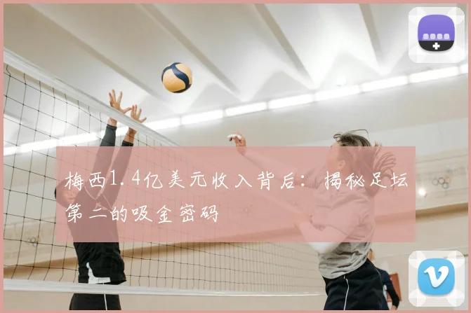 梅西1.4亿美元收入背后：揭秘足坛第二的吸金密码